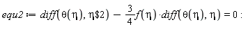 equ2 := diff(theta(eta), `$`(eta, 2))-(3/4)*f(eta)*(diff(theta(eta), eta)) = 0: