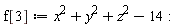 f[3] := VectorCalculus:-`+`(VectorCalculus:-`+`(VectorCalculus:-`+`(x^2, y^2), z^2), -14):