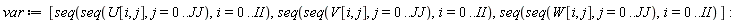 var := [seq(seq(U[i, j], j = 0 .. JJ), i = 0 .. II), seq(seq(V[i, j], j = 0 .. JJ), i = 0 .. II), seq(seq(W[i, j], j = 0 .. JJ), i = 0 .. II)]: