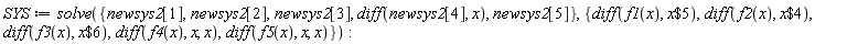 SYS := solve({newsys2[1], newsys2[2], newsys2[3], newsys2[5], diff(newsys2[4], x)}, {diff(f1(x), `$`(x, 5)), diff(f2(x), `$`(x, 4)), diff(f3(x), `$`(x, 6)), diff(f4(x), x, x), diff(f5(x), x, x)}):