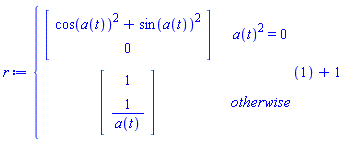 r := (piecewise(a(t)^2 = 0, Vector(2, {(1) = cos(a(t))^2+sin(a(t))^2, (2) = 0}), Vector(2, {(1) = 1, (2) = 1/a(t)})))(1)+1
