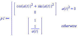 p1 := piecewise(a(t)^2 = 0, Vector(2, {(1) = cos(a(t))^2+sin(a(t))^2, (2) = 0}), Vector(2, {(1) = 1, (2) = 1/a(t)}))