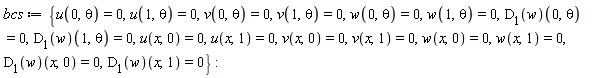 bcs := {u(0, theta) = 0, u(1, theta) = 0, u(x, 0) = 0, u(x, 1) = 0, v(0, theta) = 0, v(1, theta) = 0, v(x, 0) = 0, v(x, 1) = 0, w(0, theta) = 0, w(1, theta) = 0, w(x, 0) = 0, w(x, 1) = 0, (D[1](w))(0, theta) = 0, (D[1](w))(1, theta) = 0, (D[1](w))(x, 0) = 0, (D[1](w))(x, 1) = 0}: