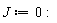 J := 0: