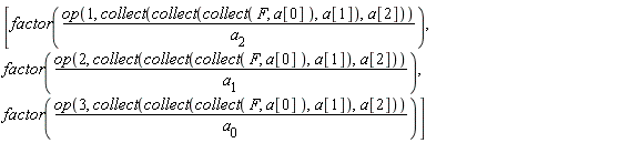 [factor(op(1, collect(collect(collect(F, a[0]), a[1]), a[2]))/a[2]), factor(op(2, collect(collect(collect(F, a[0]), a[1]), a[2]))/a[1]), factor(op(3, collect(collect(collect(F, a[0]), a[1]), a[2]))/a[0])]