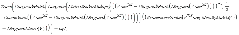 Trace(DiagonalMatrix(Diagonal(MatrixScalarMultiply(1/(V.one^%T-DiagonalMatrix(Diagonal(V.one^%T))), (1/2)*Determinant(V.one^%T-DiagonalMatrix(Diagonal(V.one^%T)))))).(KroneckerProduct(V^%T.one, IdentityMatrix(4))-DiagonalMatrix(V)))-eq1