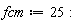 fcm := 25: