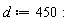 d := 450: