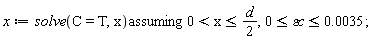 x := `assuming`([solve(C = T, x)], [0 < x and x <= (1/2)*d, 0 <= `&varepsilon;c` and `&varepsilon;c` <= 0.35e-2]);