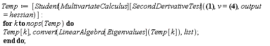 Temp := [Student[MultivariateCalculus][SecondDerivativeTest]((1.25*y-abs(x)^(1/2))^2+x^2-1, v = [], output = hessian)]; for k to nops(Temp) do Temp[k], convert(LinearAlgebra[Eigenvalues](Temp[k]), list) end do