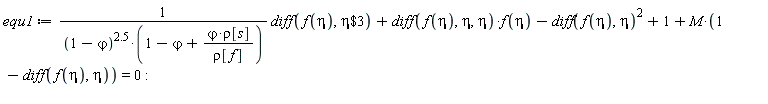 equ1 := (diff(f(eta), `$`(eta, 3)))/((1-`&varphi;`)^2.5*(1-`&varphi;`+`&varphi;`*rho[s]/rho[f]))+(diff(f(eta), eta, eta))*f(eta)-(diff(f(eta), eta))^2+1+M*(1-(diff(f(eta), eta))) = 0