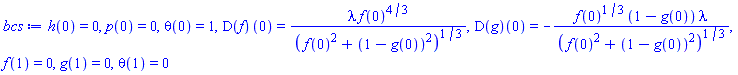 h(0) = 0, p(0) = 0, theta(0) = 1, (D(f))(0) = lambda*f(0)^(4/3)/(f(0)^2+(1-g(0))^2)^(1/3), (D(g))(0) = -f(0)^(1/3)*(1-g(0))*lambda/(f(0)^2+(1-g(0))^2)^(1/3), f(1) = 0, g(1) = 0, theta(1) = 0