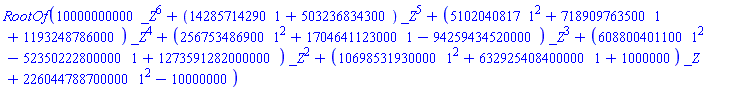 RootOf(10000000000*_Z^6+(14285714290*`#mn("1")`+503236834300)*_Z^5+(5102040817*`#mn("1")`^2+718909763500*`#mn("1")`+1193248786000)*_Z^4+(256753486900*`#mn("1")`^2+1704641123000*`#mn("1")`-94259434520000)*_Z^3+(608800401100*`#mn("1")`^2-52350222800000*`#mn("1")`+1273591282000000)*_Z^2+(10698531930000*`#mn("1")`^2+632925408400000*`#mn("1")`+1000000)*_Z+226044788700000*`#mn("1")`^2-10000000)