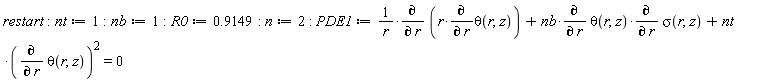 restart; nt := 1; nb := 1; R0 := .9149; n := 2; PDE1 := (diff(r*(diff(theta(r, z), r)), r))/r+nb*(diff(theta(r, z), r))*(diff(sigma(r, z), r))+nt*(diff(theta(r, z), r))^2 = 0