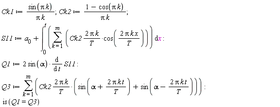 Ck1 := sin(Pi*k)/(Pi*k); 1; Ck2 := (1-cos(Pi*k))/(Pi*k); 1; S11 := a[0]+int(sum(2*Ck2*Pi*k*cos(2*Pi*k*x/T)/T, k = 1 .. m), x = 0 .. t); -1; Q1 := 2*sin(alpha)*(diff(S11, t)); -1; Q3 := sum(2*Ck2*Pi*k*(sin(alpha+2*Pi*k*t/T)+sin(alpha-2*Pi*k*t/T))/T, k = 1 .. m); -1; is(Q1 = Q3)