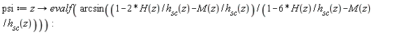psi := proc (z) options operator, arrow; evalf(arcsin((1-2*H(z)/h__sc(z)-M(z)/h__sc(z))/(1-6*H(z)/h__sc(z)-M(z)/h__sc(z)))) end proc: