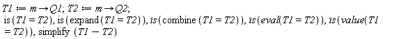 T1 := proc (m) options operator, arrow; Q1 end proc; 1; T2 := proc (m) options operator, arrow; Q2 end proc; 1; is(T1 = T2), is(expand(T1 = T2)), is(combine(T1 = T2)), is(eval(T1 = T2)), is(value(T1 = T2)), simplify(T1-T2)