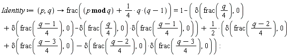 Identity := proc (p, q) options operator, arrow; frac(`mod`(p, q)+(1/4)*q*(q-1)) = 1-delta(frac((1/4)*q), 0)-delta(frac((1/4)*q-1/4), 0)+delta(frac((1/4)*q), 0)*delta(frac((1/4)*q-1/4), 0)+(1/2)*delta(frac((1/4)*q-1/2), 0)+(1/2)*delta(frac((1/4)*q-3/4), 0)-(1/2)*delta(frac((1/4)*q-1/2), 0)*delta(frac((1/4)*q-3/4), 0) end proc: