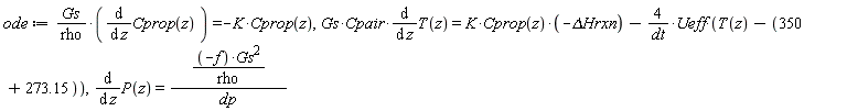 ode := Gs*(diff(Cprop(z), z))/rho = -K*Cprop(z), Gs*Cpair*(diff(T(z), z)) = -K*Cprop(z)*`&Delta;Hrxn`-4*Ueff*(T(z)-(350+273.15))/dt, diff(P(z), z) = -f*Gs^2/(rho*dp)