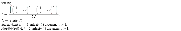 restart; f := ((1/2-I*t)^(-s)-(1/2+I*t)^(-s))/(2*I); fc := evalc(f); `assuming`([simplify(int(f, t = 0 .. infinity))], [s > 1]); `assuming`([simplify(int(fc, t = 0 .. infinity))], [s > 1])