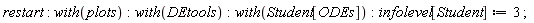 "restart: with(plots):with(DEtools):with(Student[ODEs]):infolevel[Student]:=3 ;"