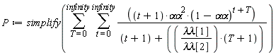 P := simplify(sum(sum((t+1)*`&alpha;&alpha;`^2*(1-`&alpha;&alpha;`)^(t+T)/(t+1+`&lambda;&lambda;`[1]*(T+1)/`&lambda;&lambda;`[2]), t = 0 .. infinity), T = 0 .. infinity))