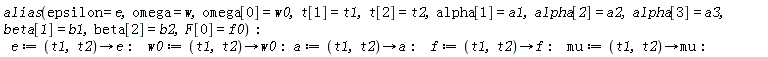 alias(epsilon = e, omega = w, omega[0] = w0, t[1] = t1, t[2] = t2, alpha[1] = a1, alpha[2] = a2, alpha[3] = a3, beta[1] = b1, beta[2] = b2, F[0] = f0); e := proc (t1, t2) options operator, arrow; e end proc; w0 := proc (t1, t2) options operator, arrow; w0 end proc; a := proc (t1, t2) options operator, arrow; a end proc; f := proc (t1, t2) options operator, arrow; f end proc; mu := proc (t1, t2) options operator, arrow; mu end proc