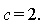 c = 2.