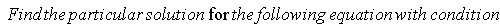 " Find the particular solution for the following equation with condition"