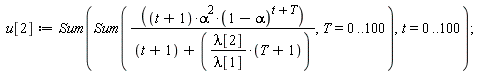 u[2] := Sum(Sum((t+1)*alpha^2*(1-alpha)^(t+T)/(t+1+lambda[2]*(T+1)/lambda[1]), T = 0 .. 100), t = 0 .. 100)
