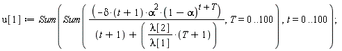 u[1] := Sum(Sum(-delta*(t+1)*alpha^2*(1-alpha)^(t+T)/(t+1+lambda[2]*(T+1)/lambda[1]), T = 0 .. 100), t = 0 .. 100)