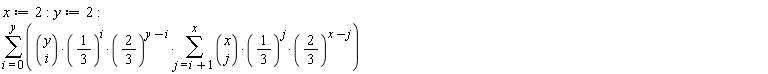 x := 2; y := 2; sum(binomial(y, i)*(1/3)^i*(2/3)^(y-i)*(sum(binomial(x, j)*(1/3)^j*(2/3)^(x-j), j = i+1 .. x)), i = 0 .. y)