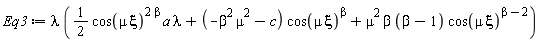 Eq3 := lambda*((1/2)*cos(mu*xi)^(2*beta)*a*lambda+(-beta^2*mu^2-c)*cos(mu*xi)^beta+mu^2*beta*(beta-1)*cos(mu*xi)^(beta-2))
