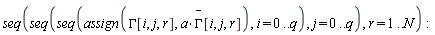seq(seq(seq(assign(GAMMA[i, j, r], a*`#mover(mi("&Gamma;",fontstyle = "normal"),mo("&uminus0;"))`[i, j, r]), i = 0 .. q), j = 0 .. q), r = 1 .. N):
