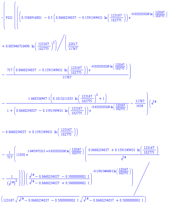 -(9321/123167)*(((.5586916801-.5*(.8660254037-.1591549431*ln(123167/182775))*exp(-.8333333329*ln(123167/182775))+0.5946710490e-2*ln(123167/182775)^2)/(22817/11767-(717/11767)*(.8660254037-.1591549431*ln(123167/182775))*exp(-.8333333329*ln(123167/182775)))-(1.668336947*I)*(.1013211835*ln(123167/182775)^2+1)/(1+(.8660254037-.1591549431*ln(123167/182775))*exp(-.8333333329*ln(123167/182775)))-11767/1434)*(exp(I*theta)-.8660254037+.1591549431*ln(123167/182775))-(11050/717)*exp(1.047197552*I+.8333333328*ln(123167/182775))*((.8660254037+.1591549431*ln(123167/182775))/exp(I*theta)-1/(exp(I*theta))^2))*((exp(I*theta)+(-.8660254037-.5000000002*I))/(exp(I*theta)+(-.8660254037+.5000000002*I)))^(-(.1591549430*I)*ln(123167/182775))/((exp(I*theta)+(-.8660254037-.5000000002*I))^.5*(exp(I*theta)+(-.8660254037+.5000000002*I))^.5)