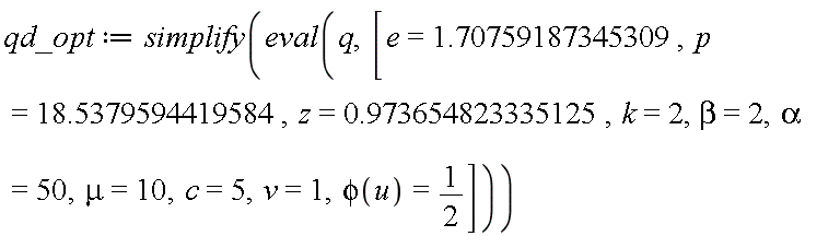 qd_opt := simplify(eval(q, [e = 1.70759187345309, p = 18.5379594419584, z = .973654823335125, k = 2, beta = 2, alpha = 50, mu = 10, c = 5, v = 1, phi(u) = 1/2]))
