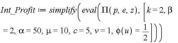 Int_Profit := simplify(eval(PI(p, e, z), [k = 2, beta = 2, alpha = 50, mu = 10, c = 5, v = 1, phi(u) = 1/2]))