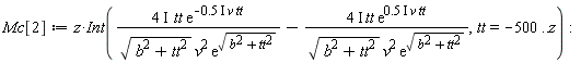 Mc[2] := Physics:-`*`(z, Int(Physics:-`*`(Physics:-`*`(Physics:-`*`(Physics:-`*`(4, I), tt), exp(-Physics:-`*`(Physics:-`*`(Physics:-`*`(.5, I), v), tt))), 1/Physics:-`*`(Physics:-`*`(sqrt(b^2+tt^2), v^2), exp(sqrt(b^2+tt^2))))-Physics:-`*`(Physics:-`*`(Physics:-`*`(Physics:-`*`(4, I), tt), exp(Physics:-`*`(Physics:-`*`(Physics:-`*`(.5, I), v), tt))), 1/Physics:-`*`(Physics:-`*`(sqrt(b^2+tt^2), v^2), exp(sqrt(b^2+tt^2)))), tt = -500 .. z)):
