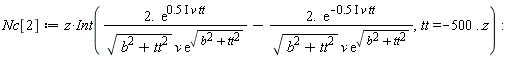Nc[2] := Physics:-`*`(z, Int(Physics:-`*`(Physics:-`*`(2., exp(Physics:-`*`(Physics:-`*`(Physics:-`*`(.5, I), v), tt))), 1/Physics:-`*`(Physics:-`*`(sqrt(b^2+tt^2), v), exp(sqrt(b^2+tt^2))))-Physics:-`*`(Physics:-`*`(2., exp(-Physics:-`*`(Physics:-`*`(Physics:-`*`(.5, I), v), tt))), 1/Physics:-`*`(Physics:-`*`(sqrt(b^2+tt^2), v), exp(sqrt(b^2+tt^2)))), tt = -500 .. z)):