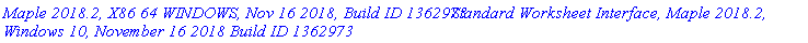 `Maple 2018.2, X86 64 WINDOWS, Nov 16 2018, Build ID 1362973`*`Standard Worksheet Interface, Maple 2018.2, Windows 10, November 16 2018 Build ID 1362973`