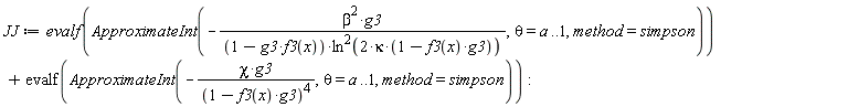 JJ := evalf(Student:-Calculus1:-ApproximateInt(-beta^2*g3/((1-g3*f3(x))*ln(2*kappa*(1-g3*f3(x)))^2), theta = a .. 1, method = simpson))+evalf(Student:-Calculus1:-ApproximateInt(-chi*g3/(1-g3*f3(x))^4, theta = a .. 1, method = simpson)):