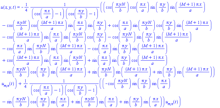 u(x, y, t) = -(1/4)*(cos(Pi*y*N/b)*cos(Pi*x/a)*sin(Pi*y/b)*sin((M+1)*Pi*x/a)-cos(Pi*y*N/b)*cos((M+1)*Pi*x/a)*sin(Pi*x/a)*sin(Pi*y/b)+cos(Pi*x/a)*sin(Pi*y*N/b)*cos(Pi*y/b)*sin((M+1)*Pi*x/a)-cos((M+1)*Pi*x/a)*sin(Pi*x/a)*sin(Pi*y*N/b)*cos(Pi*y/b)-cos(Pi*y*N/b)*sin(Pi*y/b)*sin((M+1)*Pi*x/a)-cos(Pi*x/a)*sin(Pi*y*N/b)*sin((M+1)*Pi*x/a)-cos(Pi*x/a)*sin(Pi*y/b)*sin((M+1)*Pi*x/a)+cos((M+1)*Pi*x/a)*sin(Pi*x/a)*sin(Pi*y*N/b)+sin(Pi*x/a)*sin(Pi*y/b)*cos((M+1)*Pi*x/a)-sin(Pi*y*N/b)*cos(Pi*y/b)*sin((M+1)*Pi*x/a)+sin(Pi*y*N/b)*sin((M+1)*Pi*x/a)+sin(Pi*y/b)*sin((M+1)*Pi*x/a))*`u__m,n`(t)/((cos(Pi*x/a)-1)*(cos(Pi*y/b)-1))+(1/4)*(-cos(Pi*y*N/b)*sin(Pi*y/b)*sin(Pi*x/a)-sin(Pi*y*N/b)*cos(Pi*y/b)*sin(Pi*x/a)+sin(Pi*y*N/b)*sin(Pi*x/a)+sin(Pi*y/b)*sin(Pi*x/a))*`u__m,n`(t)/((cos(Pi*x/a)-1)*(cos(Pi*y/b)-1))