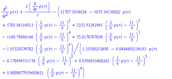 diff(diff(rho(r), r), r)+2*(diff(rho(r), r))/r-(31707.5854636-5075.54138882*rho(r)+5785.84314813*((2/9)*rho(r)-11/9)^2+3333.93242945*((2/9)*rho(r)-11/9)^3-1109.79886146*((2/9)*rho(r)-11/9)^4+73.8170707030*((2/9)*rho(r)-11/9)^5-1.05329274702*((2/9)*rho(r)-11/9)^6)/(1.35580253690-0.484692154193e-1*rho(r)-.178494551174*((2/9)*rho(r)-11/9)^2+0.390635406242e-1*((2/9)*rho(r)-11/9)^3+0.677959680621e-4*((2/9)*rho(r)-11/9)^4)