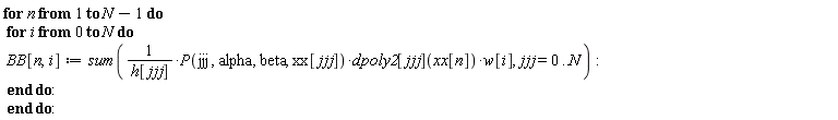 for n to N-1 do for i from 0 to N do BB[n, i] := sum(P(jjj, alpha, beta, xx[jjj])*dpoly2[jjj](xx[n])*w[i]/h[jjj], jjj = 0 .. N) end do end do: