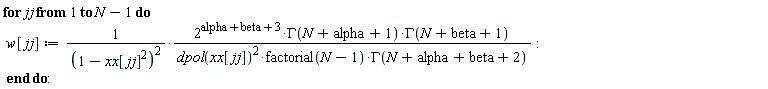 for jj to N-1 do w[jj] := 2^(alpha+beta+3)*GAMMA(N+alpha+1)*GAMMA(N+beta+1)/((-xx[jj]^2+1)^2*dpol(xx[jj])^2*factorial(N-1)*GAMMA(N+alpha+beta+2)) end do: