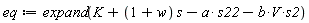 eq := expand(K+(1+w)*s-a*s22-b*V*s2)