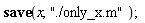 save x, "./only_x.m"