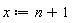 x := n+1