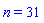 n = 31