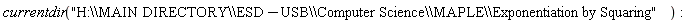 currentdir("H:\\MAIN DIRECTORY\\ESD-USB\\Computer Science\\MAPLE\\Exponentiation by Squaring"):